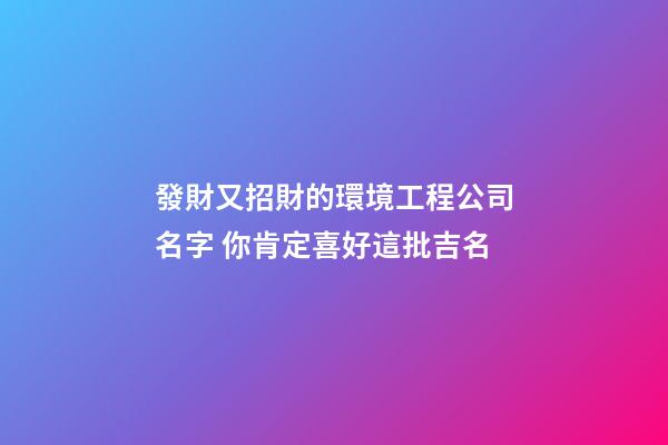 發財又招財的環境工程公司名字 你肯定喜好這批吉名-第1張-公司起名-玄機派